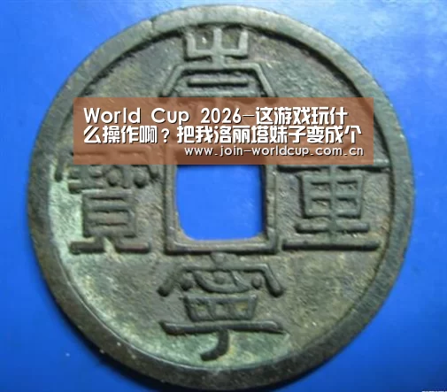 World Cup 2026-这游戏玩什么操作啊?把我洛丽塔妹子变成个猴儿!(图2) World Cup 2026