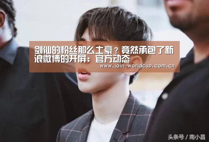 剑仙的粉丝那么土豪?竟然承包了新浪微博的开屏:官方动态(图2) 世界杯中文网