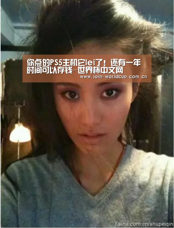 你点的PS5主机它lei了!还有一年时间可以存钱-世界杯中文网(图1) 官方动态