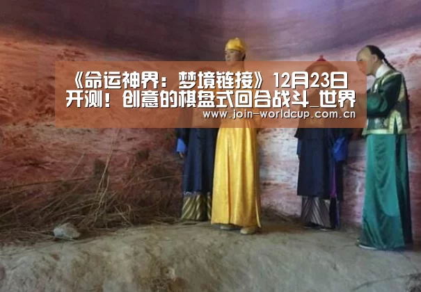 《命运神界:梦境链接》12月23日开测!创意的棋盘式回合战斗_世界杯中文网(图1) 世界杯中文网
